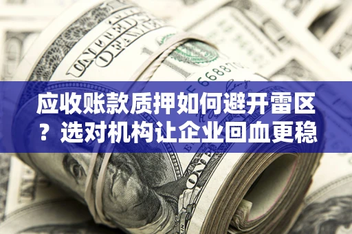济南应收账款质押如何避开雷区？选对机构让企业回血更稳