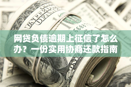 济南网贷负债逾期上征信了怎么办？一份实用协商还款指南请收好