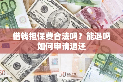 济南借钱担保费合法吗？能退吗如何申请退还