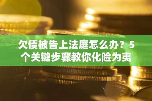 济南欠债被告上法庭怎么办？5个关键步骤教你化险为夷
