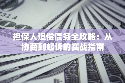 济南担保人追偿债务全攻略：从协商到起诉的实战指南