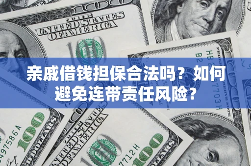 济南亲戚借钱担保合法吗？如何避免连带责任风险？