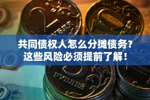 济南共同债权人怎么分摊债务？这些风险必须提前了解！