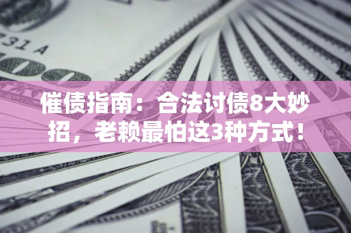 济南催债指南：合法讨债8大妙招，老赖最怕这3种方式！