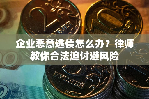 济南企业恶意逃债怎么办？律师教你合法追讨避风险