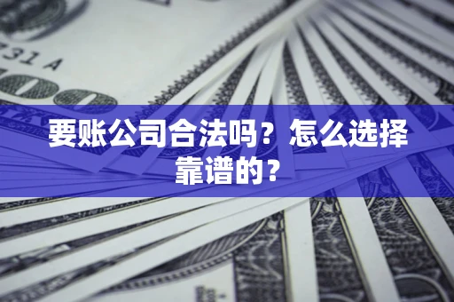 济南要账公司合法吗？怎么选择靠谱的？