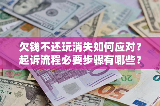 济南欠钱不还玩消失如何应对？起诉流程必要步骤有哪些？