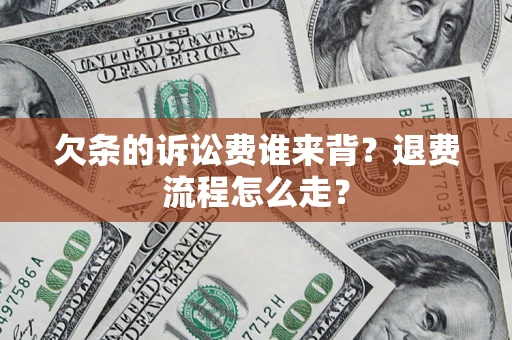 济南欠条的诉讼费谁来背？退费流程怎么走？
