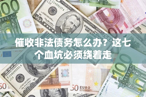 济南催收非法债务怎么办？这七个血坑必须绕着走