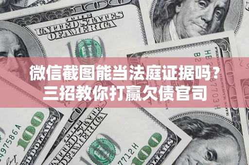 济南微信截图能当法庭证据吗？三招教你打赢欠债官司