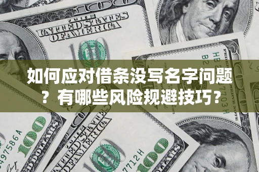 济南如何应对借条没写名字问题？有哪些风险规避技巧？