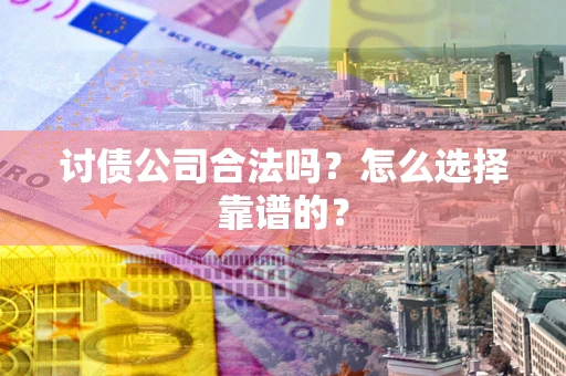 济南讨债公司合法吗？怎么选择靠谱的？