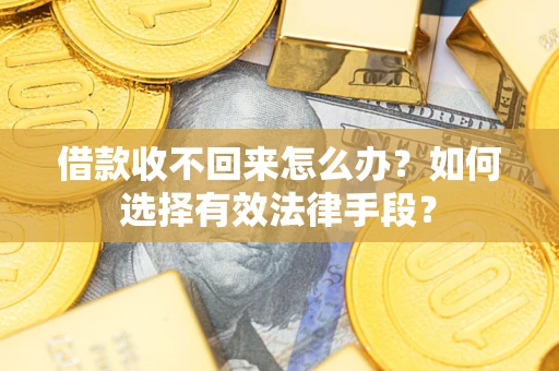 济南借款收不回来怎么办？如何选择有效法律手段？
