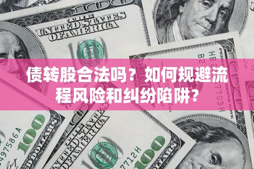 济南债转股合法吗？如何规避流程风险和纠纷陷阱？