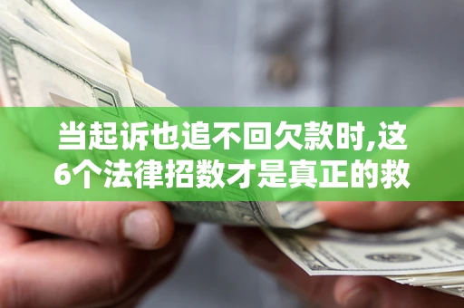 济南当起诉也追不回欠款时,这6个法律招数才是真正的救命稻草