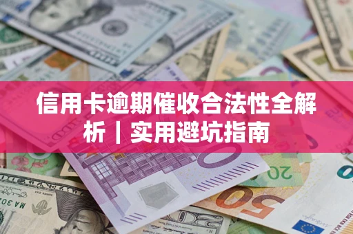 济南信用卡逾期催收合法性全解析｜实用避坑指南