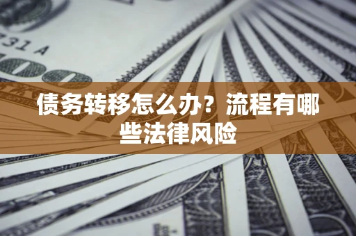 济南债务转移怎么办？流程有哪些法律风险
