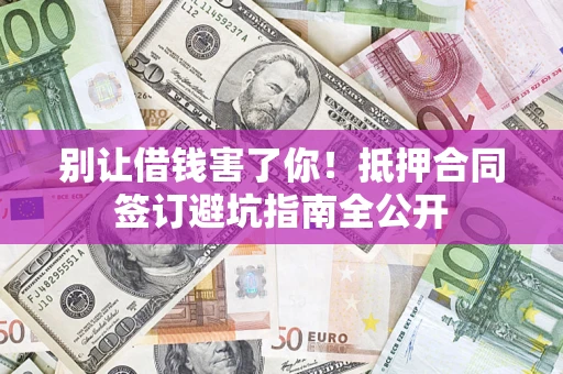 济南别让借钱害了你！抵押合同签订避坑指南全公开