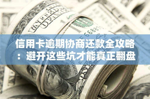 济南信用卡逾期协商还款全攻略：避开这些坑才能真正翻盘